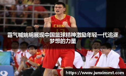 霸气喊姚明展现中国篮球精神激励年轻一代追逐梦想的力量