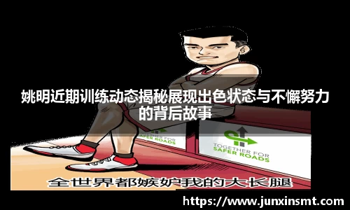 姚明近期训练动态揭秘展现出色状态与不懈努力的背后故事
