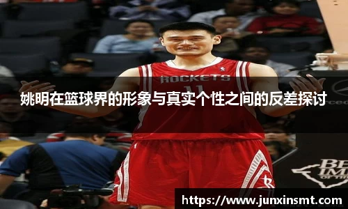 姚明在篮球界的形象与真实个性之间的反差探讨