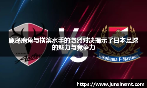 鹿岛鹿角与横滨水手的激烈对决揭示了日本足球的魅力与竞争力