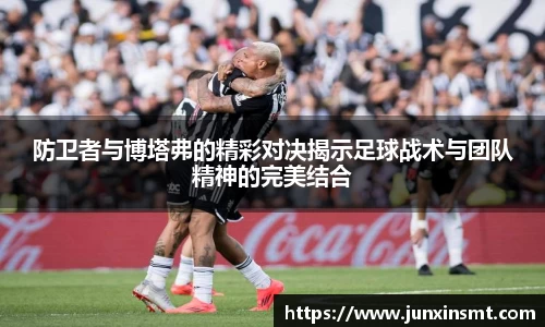 防卫者与博塔弗的精彩对决揭示足球战术与团队精神的完美结合