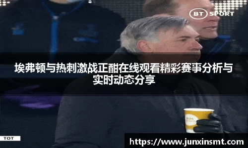 埃弗顿与热刺激战正酣在线观看精彩赛事分析与实时动态分享