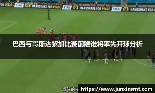 巴西与哥斯达黎加比赛前瞻谁将率先开球分析